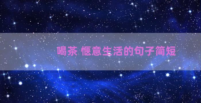 喝茶 惬意生活的句子简短